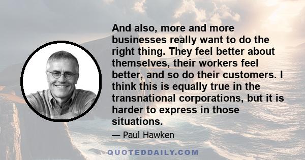 And also, more and more businesses really want to do the right thing. They feel better about themselves, their workers feel better, and so do their customers. I think this is equally true in the transnational