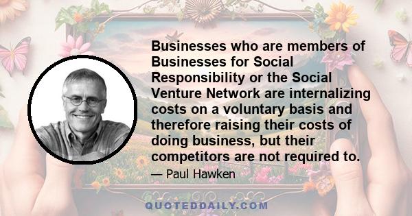 Businesses who are members of Businesses for Social Responsibility or the Social Venture Network are internalizing costs on a voluntary basis and therefore raising their costs of doing business, but their competitors