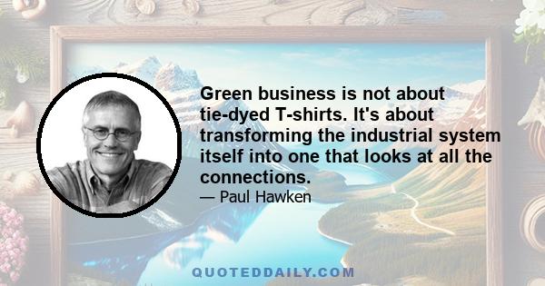 Green business is not about tie-dyed T-shirts. It's about transforming the industrial system itself into one that looks at all the connections.