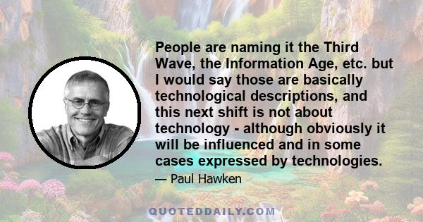 People are naming it the Third Wave, the Information Age, etc. but I would say those are basically technological descriptions, and this next shift is not about technology - although obviously it will be influenced and