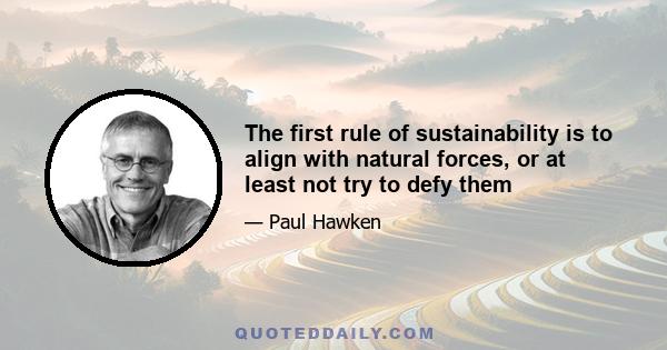 The first rule of sustainability is to align with natural forces, or at least not try to defy them