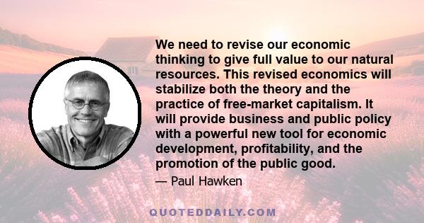 We need to revise our economic thinking to give full value to our natural resources. This revised economics will stabilize both the theory and the practice of free-market capitalism. It will provide business and public