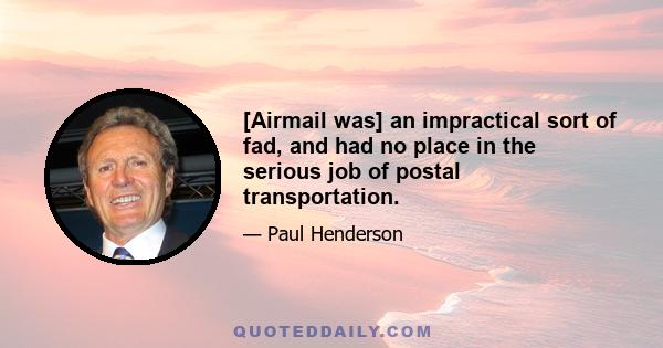 [Airmail was] an impractical sort of fad, and had no place in the serious job of postal transportation.