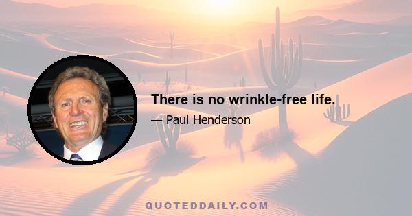 There is no wrinkle-free life.