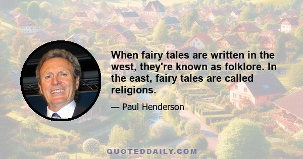 When fairy tales are written in the west, they're known as folklore. In the east, fairy tales are called religions.