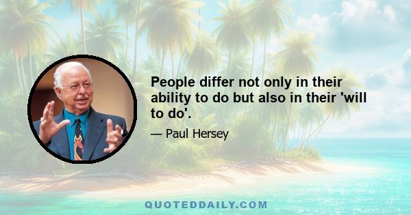 People differ not only in their ability to do but also in their 'will to do'.