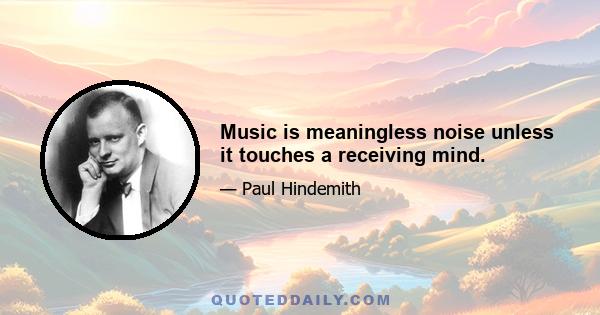 Music is meaningless noise unless it touches a receiving mind.