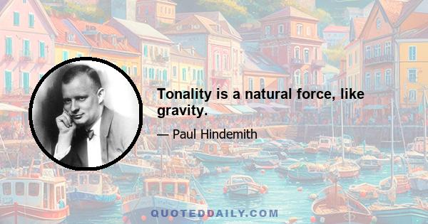 Tonality is a natural force, like gravity.