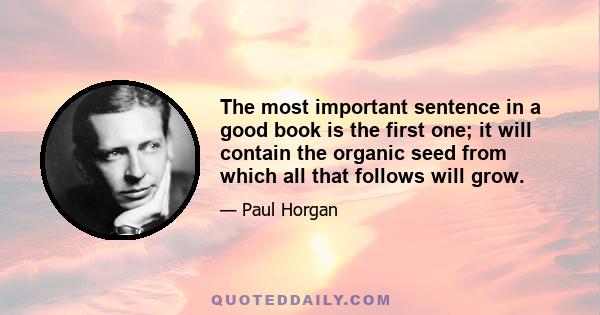 The most important sentence in a good book is the first one; it will contain the organic seed from which all that follows will grow.