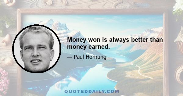 Money won is always better than money earned.