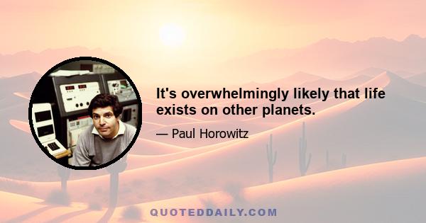 It's overwhelmingly likely that life exists on other planets.