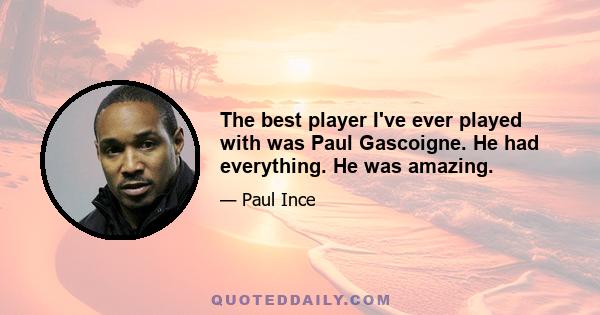 The best player I've ever played with was Paul Gascoigne. He had everything. He was amazing.