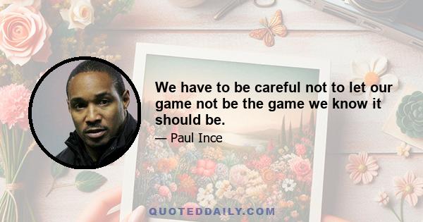 We have to be careful not to let our game not be the game we know it should be.