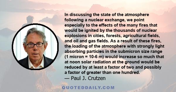 In discussing the state of the atmosphere following a nuclear exchange, we point especially to the effects of the many fires that would be ignited by the thousands of nuclear explosions in cities, forests, agricultural