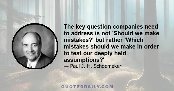 The key question companies need to address is not 'Should we make mistakes?' but rather 'Which mistakes should we make in order to test our deeply held assumptions?'