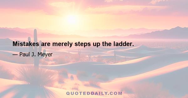 Mistakes are merely steps up the ladder.