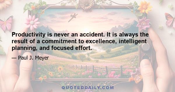 Productivity is never an accident. It is always the result of a commitment to excellence, intelligent planning, and focused effort.