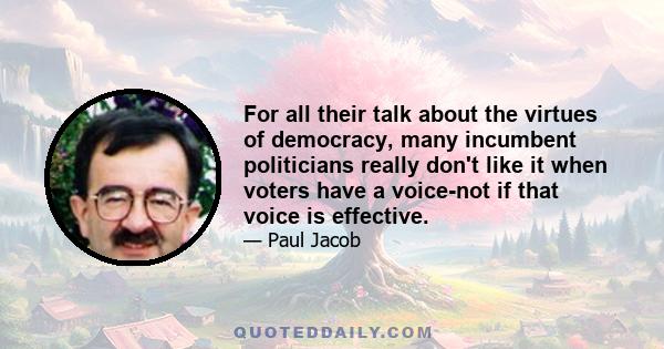 For all their talk about the virtues of democracy, many incumbent politicians really don't like it when voters have a voice-not if that voice is effective.