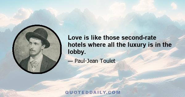 Love is like those second-rate hotels where all the luxury is in the lobby.