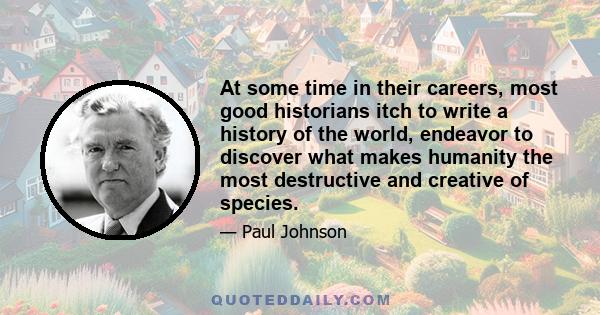 At some time in their careers, most good historians itch to write a history of the world, endeavor to discover what makes humanity the most destructive and creative of species.