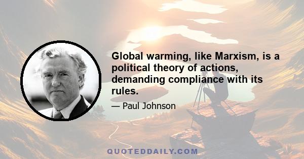 Global warming, like Marxism, is a political theory of actions, demanding compliance with its rules.