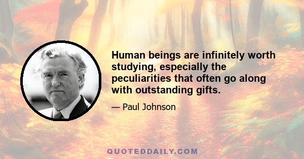 Human beings are infinitely worth studying, especially the peculiarities that often go along with outstanding gifts.