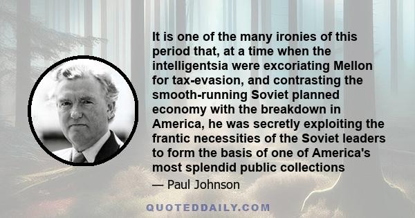 It is one of the many ironies of this period that, at a time when the intelligentsia were excoriating Mellon for tax-evasion, and contrasting the smooth-running Soviet planned economy with the breakdown in America, he