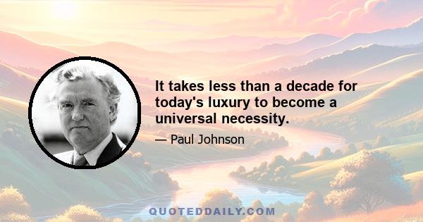 It takes less than a decade for today's luxury to become a universal necessity.