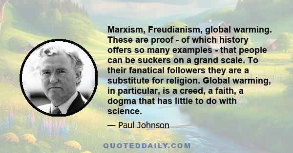 Marxism, Freudianism, global warming. These are proof - of which history offers so many examples - that people can be suckers on a grand scale. To their fanatical followers they are a substitute for religion. Global