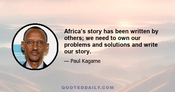 Africa’s story has been written by others; we need to own our problems and solutions and write our story.