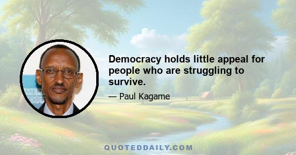 Democracy holds little appeal for people who are struggling to survive.