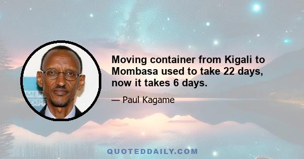 Moving container from Kigali to Mombasa used to take 22 days, now it takes 6 days.