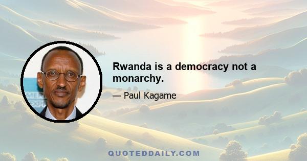 Rwanda is a democracy not a monarchy.