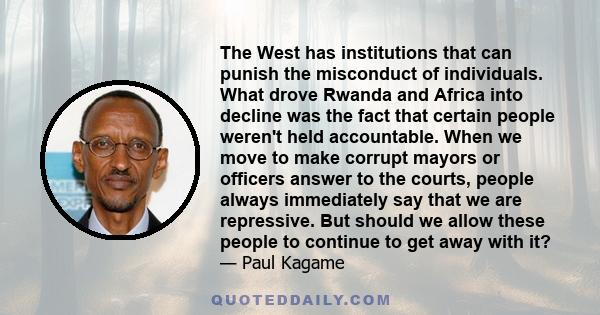 The West has institutions that can punish the misconduct of individuals. What drove Rwanda and Africa into decline was the fact that certain people weren't held accountable. When we move to make corrupt mayors or