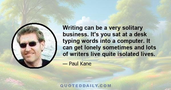 Writing can be a very solitary business. It's you sat at a desk typing words into a computer. It can get lonely sometimes and lots of writers live quite isolated lives.