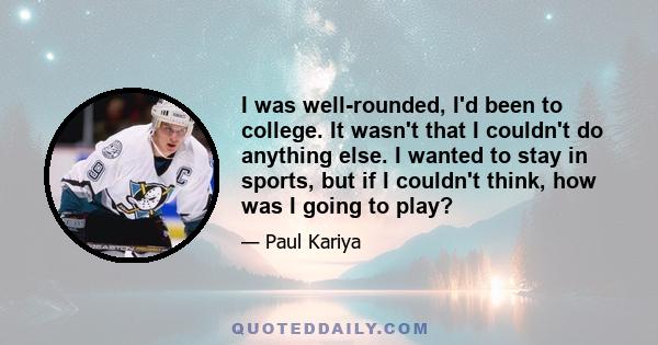 I was well-rounded, I'd been to college. It wasn't that I couldn't do anything else. I wanted to stay in sports, but if I couldn't think, how was I going to play?