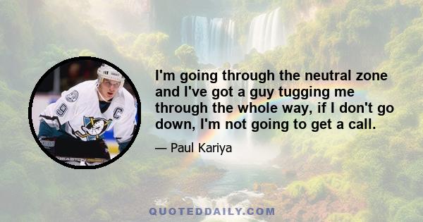 I'm going through the neutral zone and I've got a guy tugging me through the whole way, if I don't go down, I'm not going to get a call.