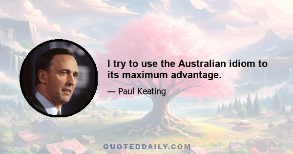 I try to use the Australian idiom to its maximum advantage.