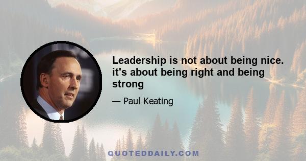 Leadership is not about being nice. it's about being right and being strong