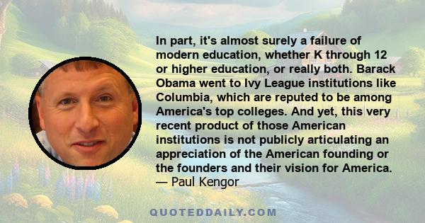 In part, it's almost surely a failure of modern education, whether K through 12 or higher education, or really both. Barack Obama went to Ivy League institutions like Columbia, which are reputed to be among America's