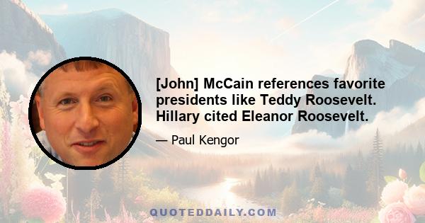 [John] McCain references favorite presidents like Teddy Roosevelt. Hillary cited Eleanor Roosevelt.