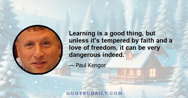 Learning is a good thing, but unless it's tempered by faith and a love of freedom, it can be very dangerous indeed.