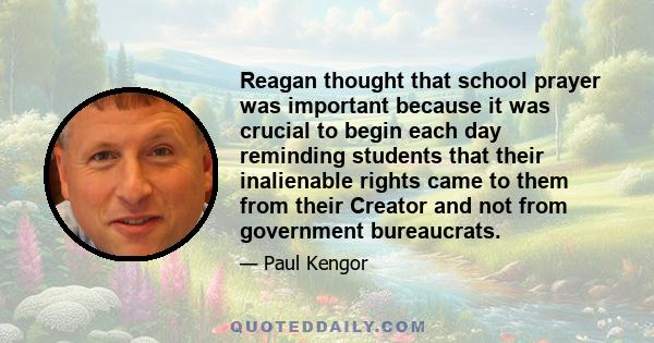 Reagan thought that school prayer was important because it was crucial to begin each day reminding students that their inalienable rights came to them from their Creator and not from government bureaucrats.