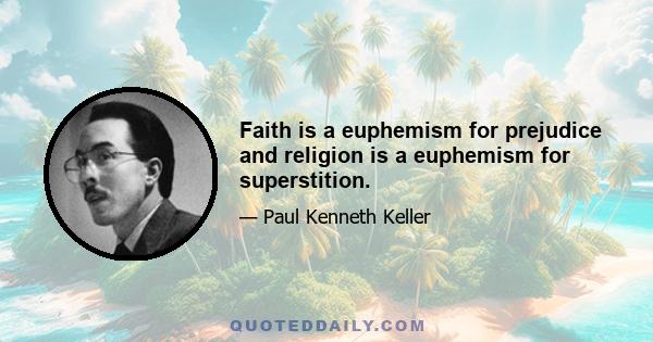 Faith is a euphemism for prejudice and religion is a euphemism for superstition.