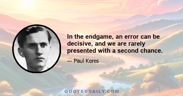 In the endgame, an error can be decisive, and we are rarely presented with a second chance.