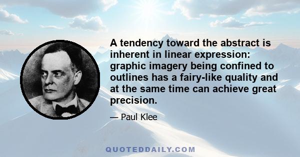 A tendency toward the abstract is inherent in linear expression: graphic imagery being confined to outlines has a fairy-like quality and at the same time can achieve great precision.