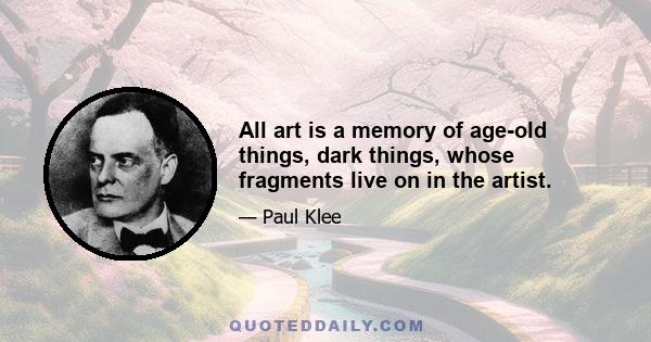 All art is a memory of age-old things, dark things, whose fragments live on in the artist.