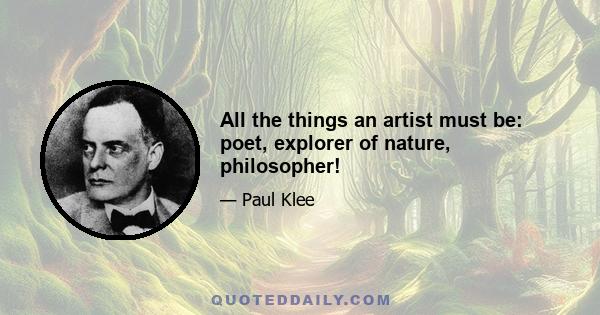 All the things an artist must be: poet, explorer of nature, philosopher!