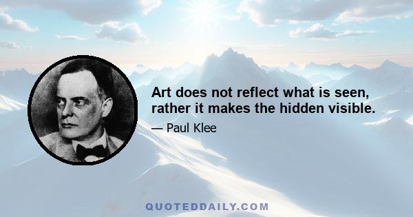 Art does not reflect what is seen, rather it makes the hidden visible.