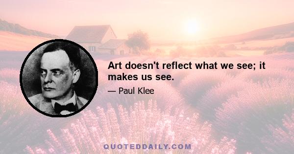 Art doesn't reflect what we see; it makes us see.